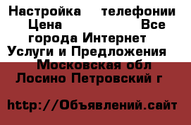 Настройка IP телефонии › Цена ­ 5000-10000 - Все города Интернет » Услуги и Предложения   . Московская обл.,Лосино-Петровский г.